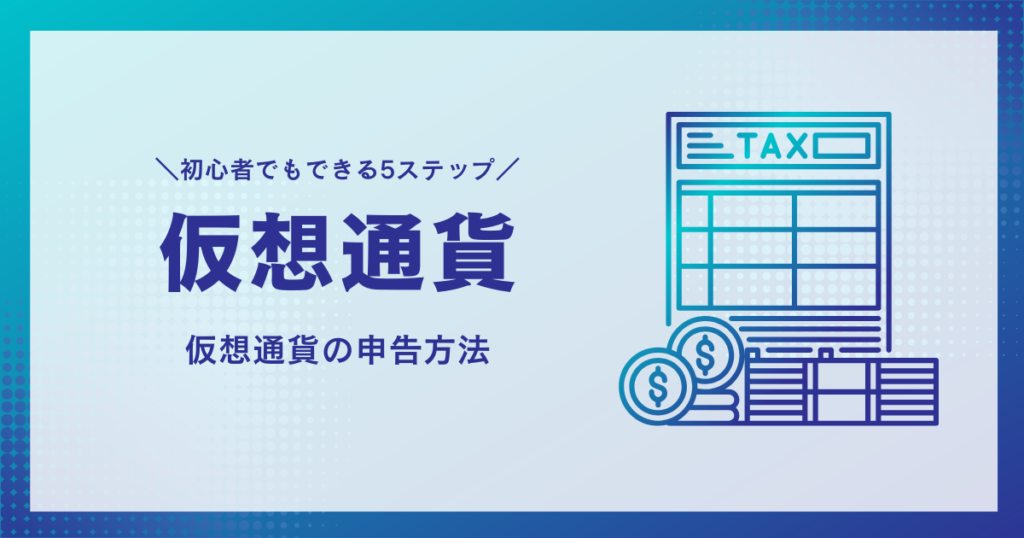 【仮想通貨 確定申告 やり方】初心者でもできる！5ステップでわかる申告方法と注意点
