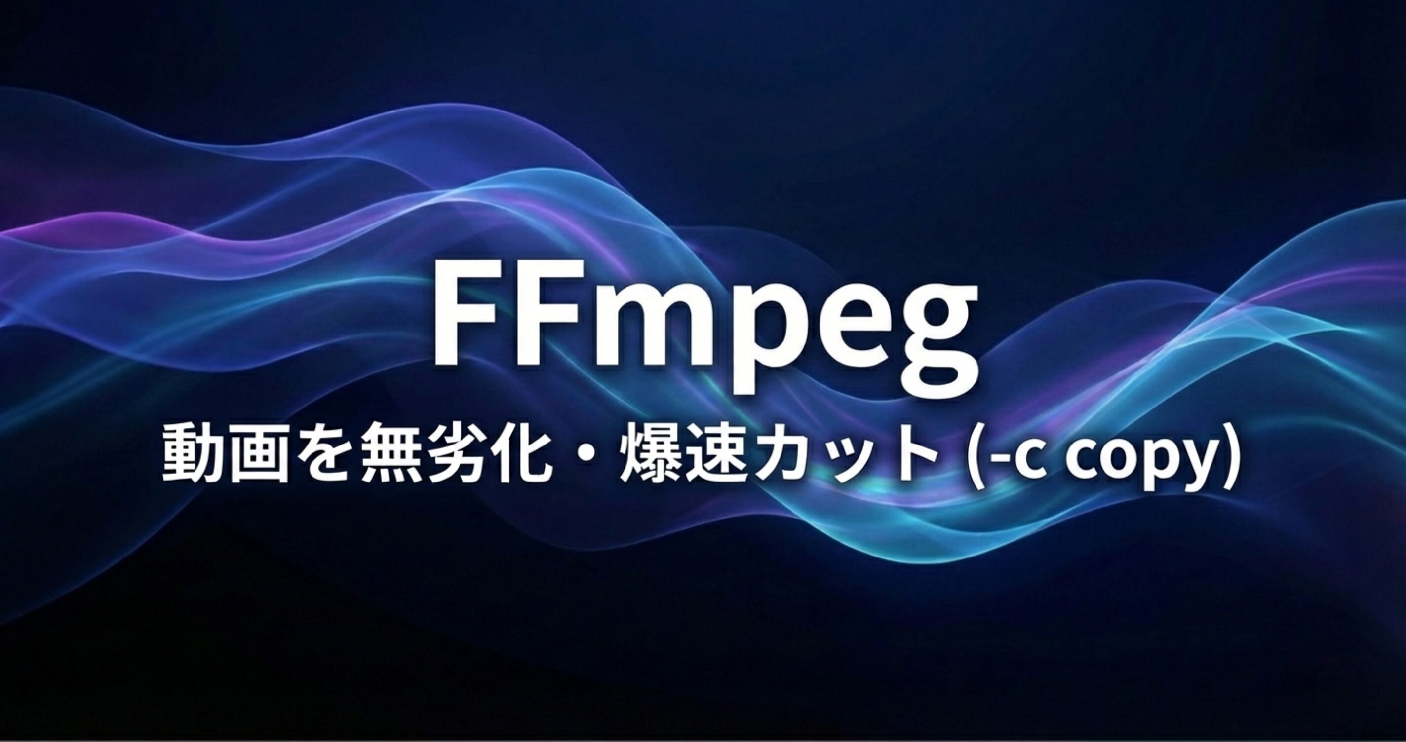 FFmpegで動画を無劣化・爆速カット：-c copyによるトリミング術
